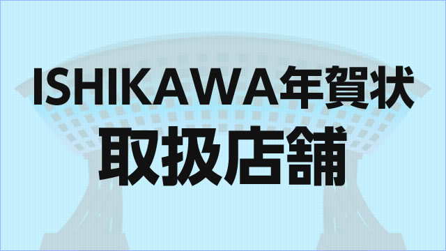 ISHIKAWA年賀状取扱店舗について