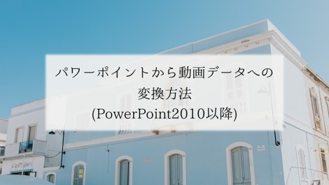 パワーポイントから動画データへの変換方法(PowerPoint2010以降)