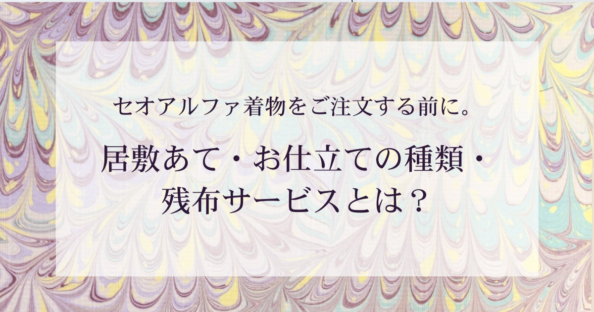 セオアルファ着物を注文する前に。居敷あて・お仕立ての種類・残布サービスとは？