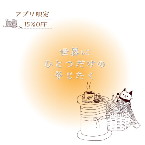 【終了しました】［アプリ限定］15%off - 世界でひとつの冬支度 -