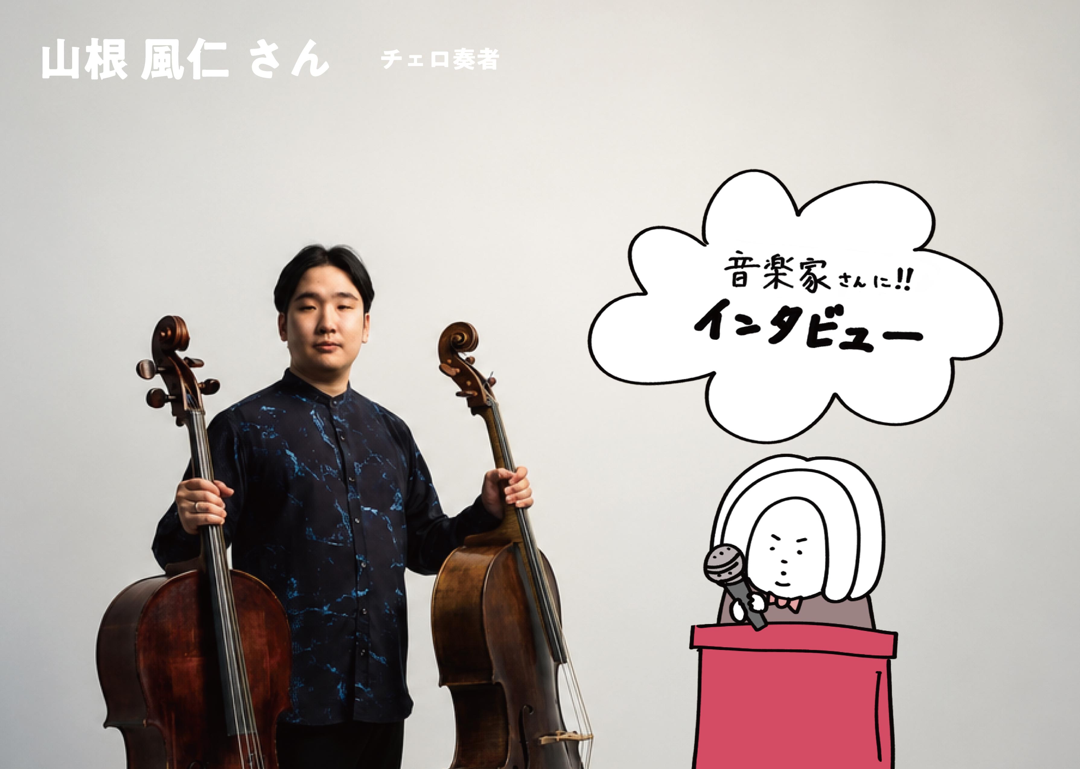 【vol.4】インタビュー、バッハ増し！｜チェロ・山根風仁さん（１／2）
