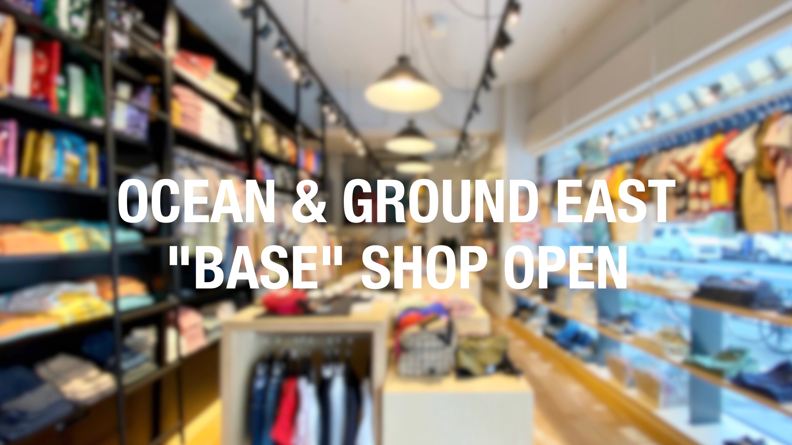 OCEAN & GROUND EAST "BASE" SHOP OPEN