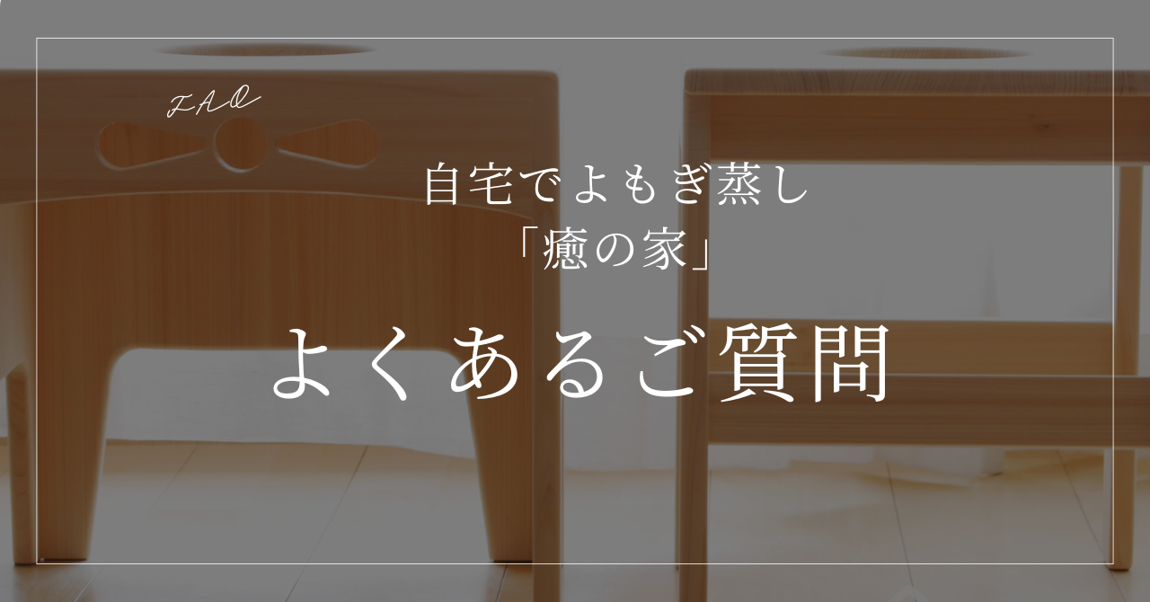 よくいただくご質問まとめ｜癒の家よもぎ蒸しセット