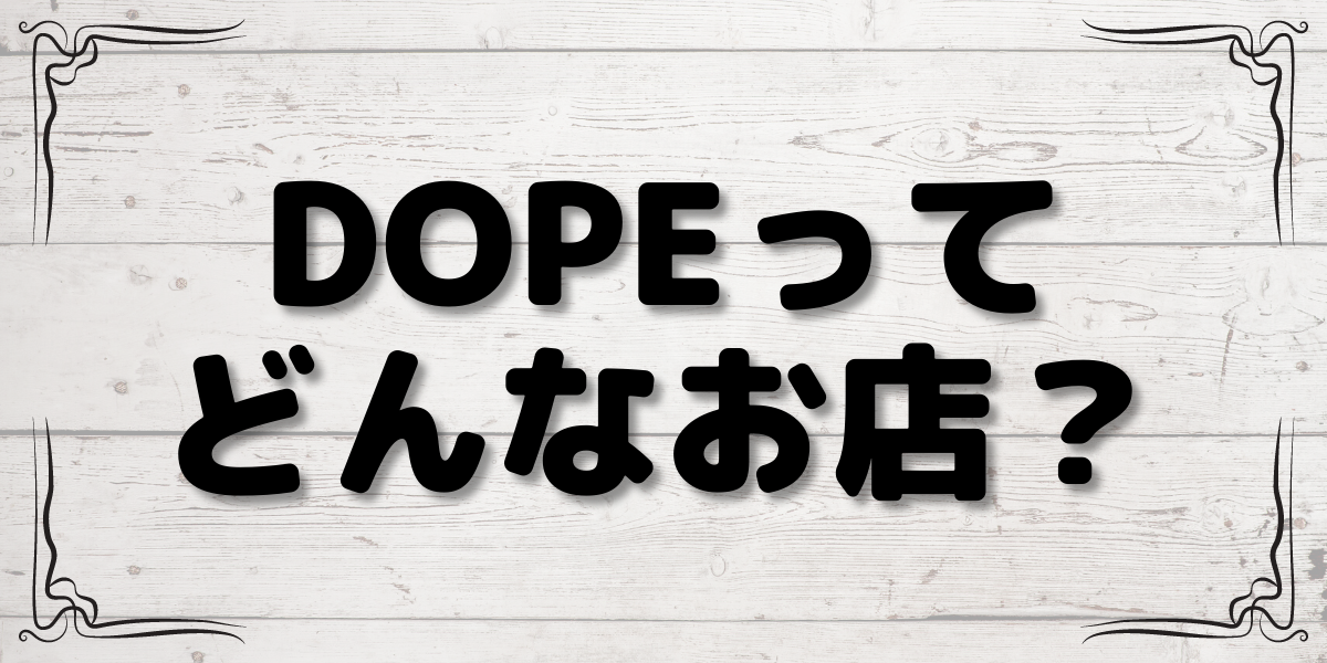 【"『好き』を表現する助けになりたい。”DOPEって一体どんなお店❓】