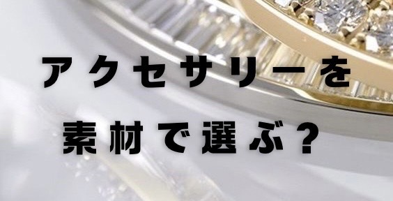 アクセサリーを素材で選ぶ？