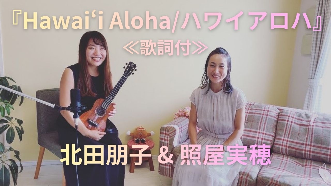 北田朋子&照屋実穂『Hawai‘i Aloha（ハワイアロハ）』≪歌詞付≫　Youtube公開🌺