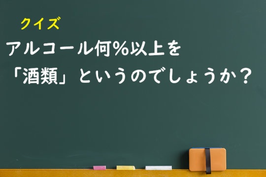 　クイズ　：アルコール何％以上を「酒類」というのでしょうか？