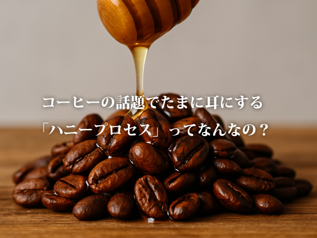 コーヒーの話題でたまに耳にする「ハニープロセス」ってなんなの？