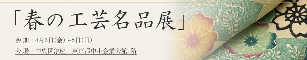 「春の工芸名品展」4月3日(金)～5日(日)開催中！