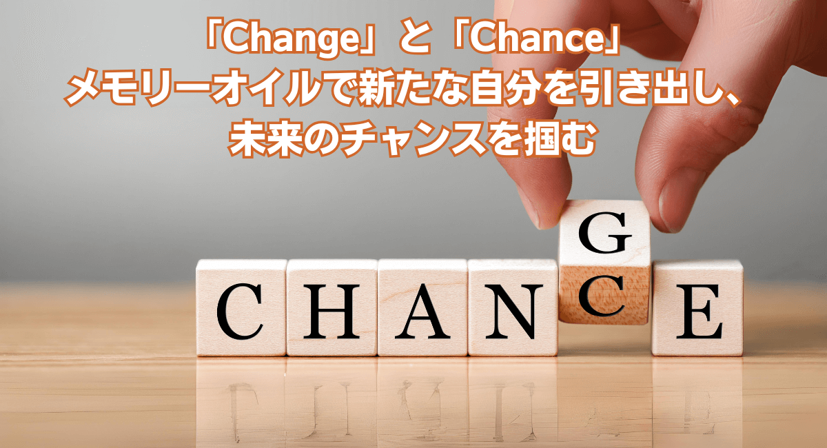 「Change」と「Chance」──メモリーオイルで新たな自分を引き出し、未来のチャンスを掴む