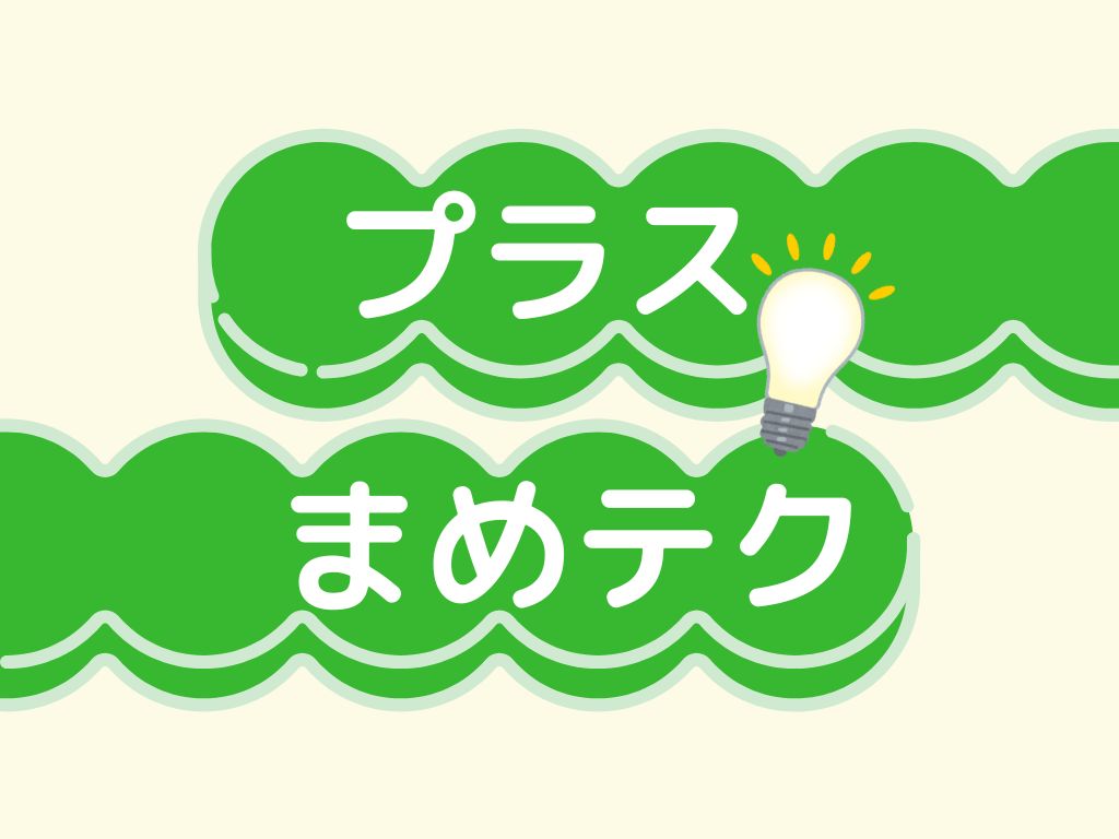 ちょっとだけ役立つテクニック【プラスまめテク】