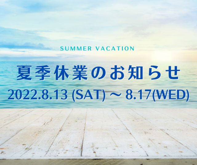 夏季休業のお知らせ【2022.8.13～8.17】
