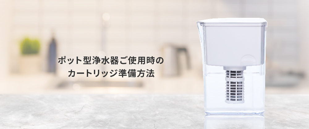 ポット型浄水器ご使用時のカートリッジ準備方法
