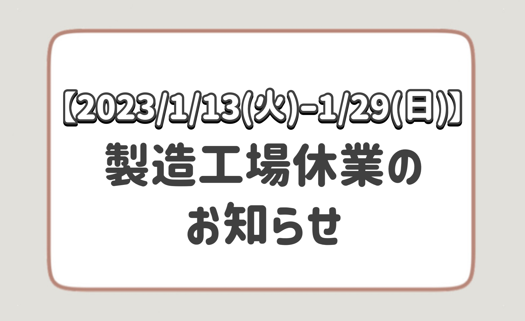 【2023 / 1/13(火)～1/29(日)】製造工場休業のお知らせ