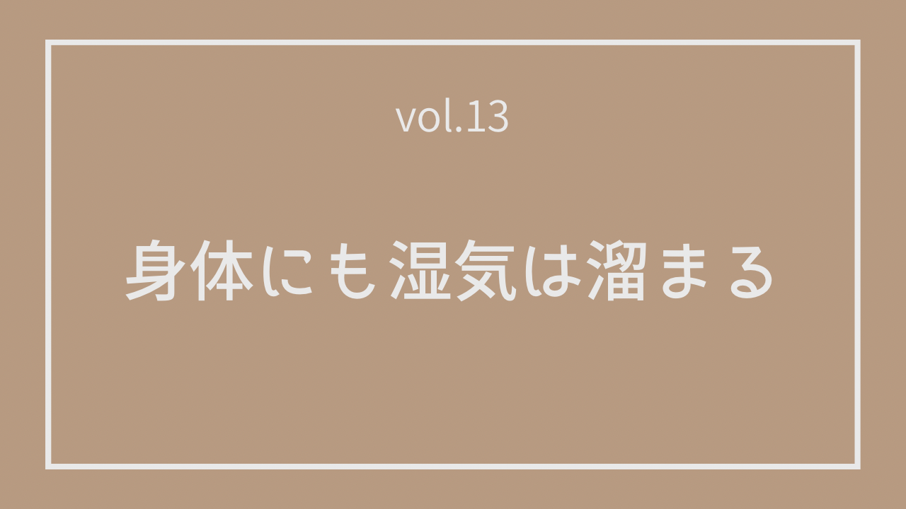 Vol.13 身体にも湿気は溜まる