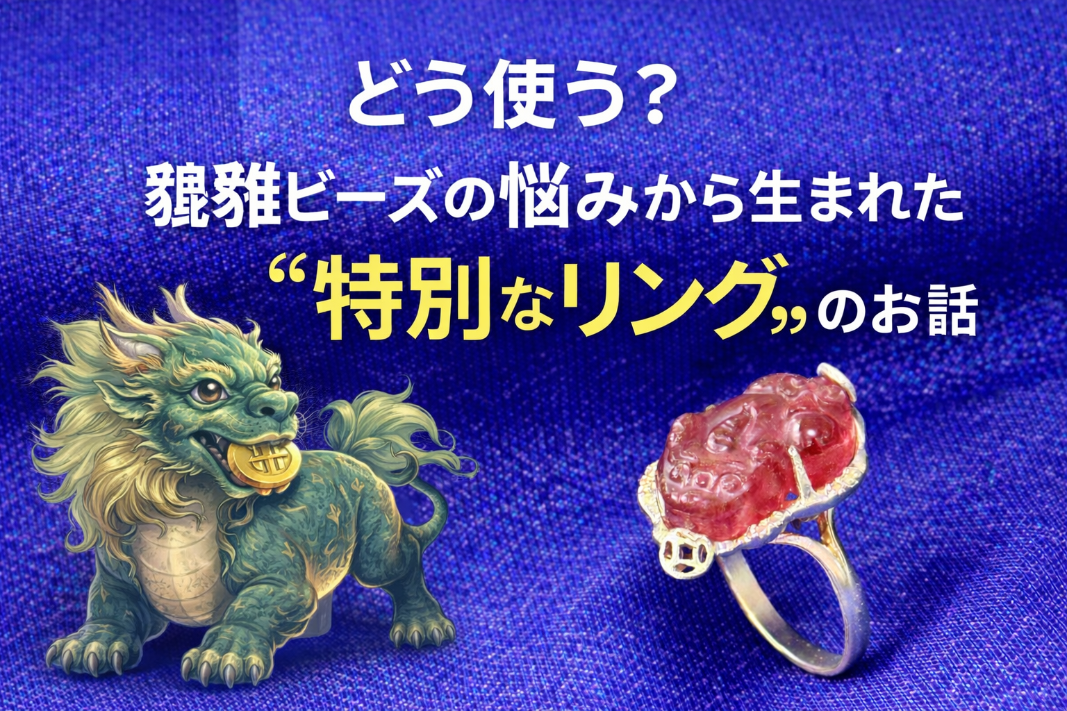 どう使う？貔貅ビーズの悩みから生まれた“特別なリング”のお話