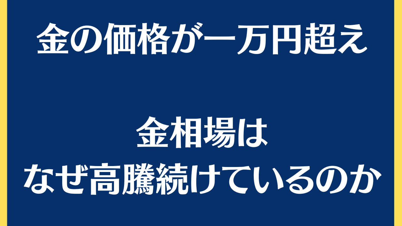 金はなぜ高騰を続けているのか？/2023.8.26金相場一万円超え
