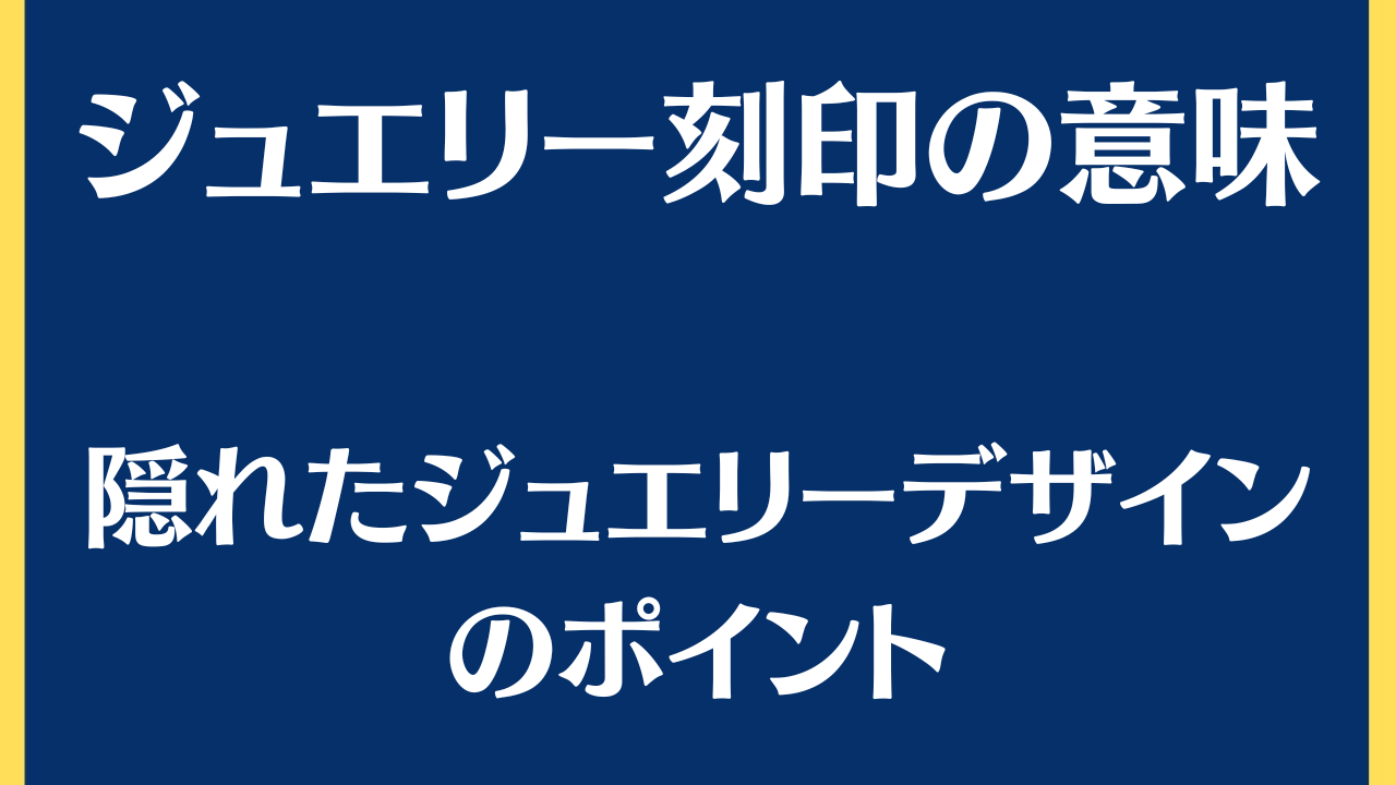 ジュエリー刻印の意味/隠れたジュエリーデザインのポイント