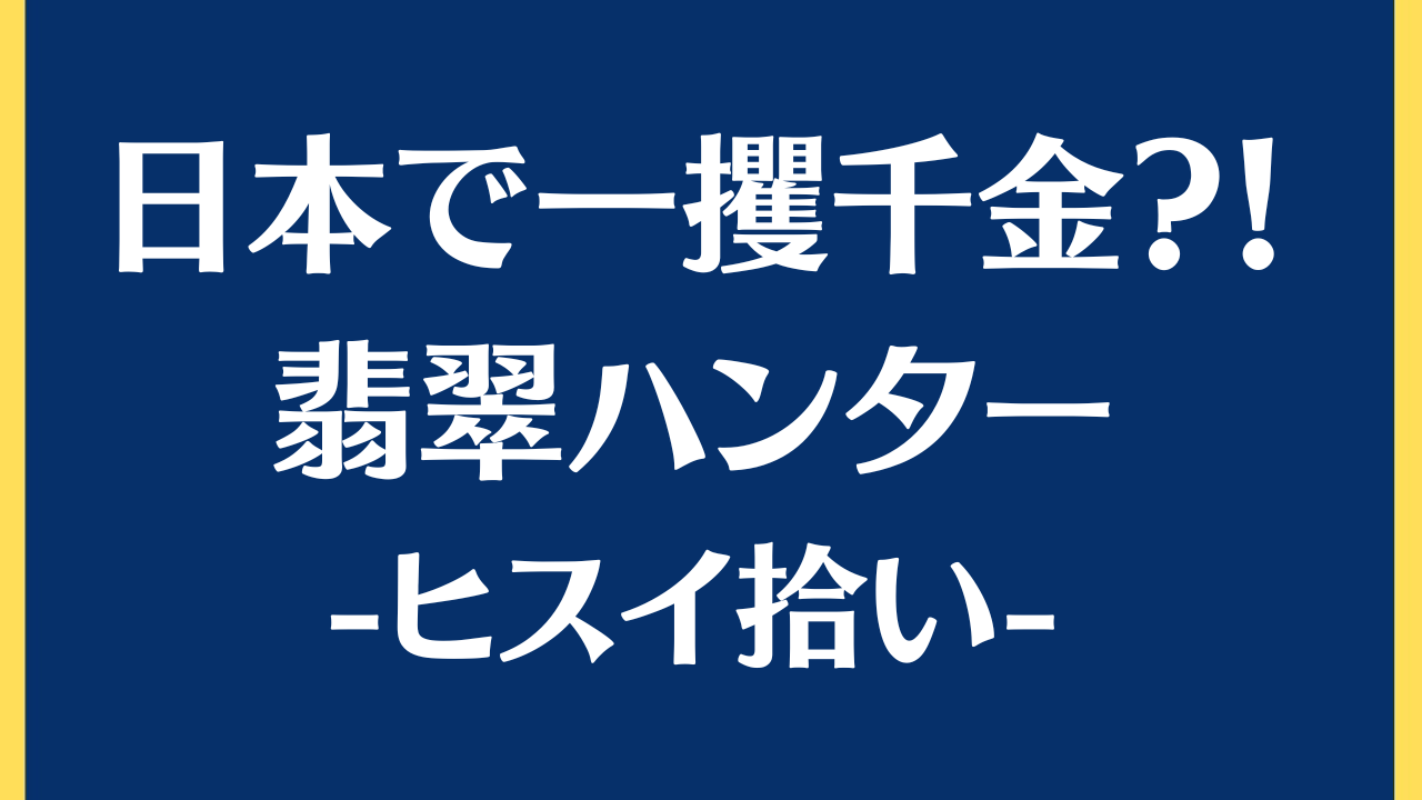 【一攫千金】日本でゲット 翡翠ハンター、ヒスイとは