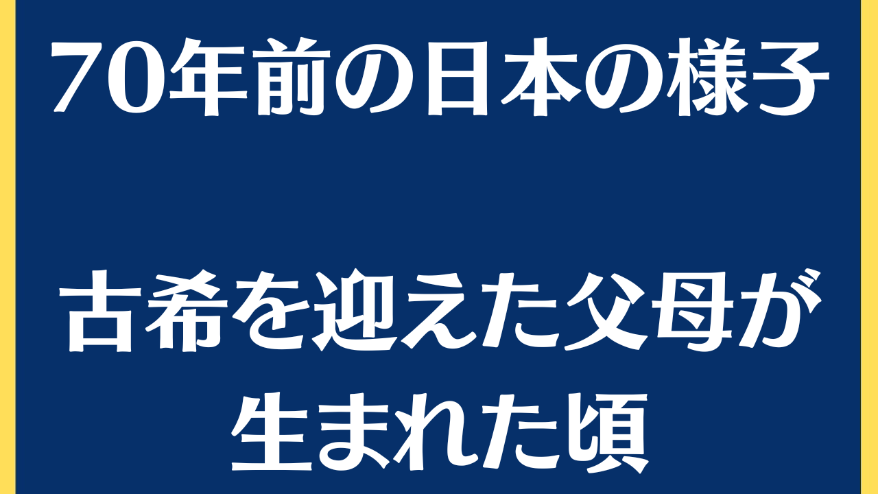 古希/70年前の日本の様子、70年前のお母さんの世界はこういう感じ