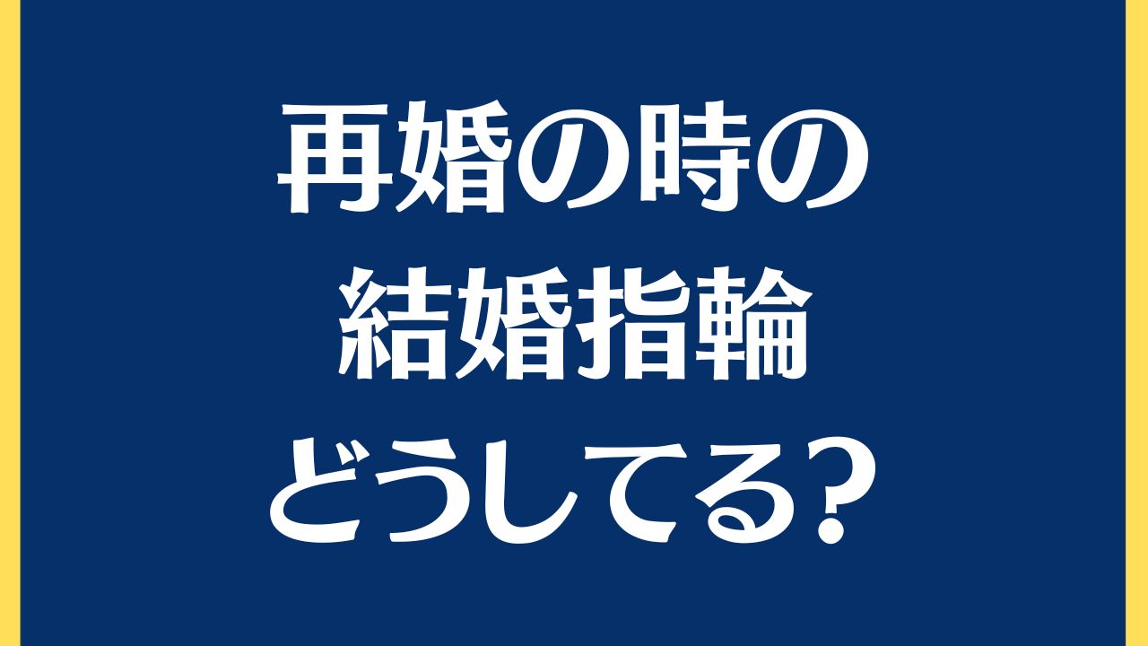 再婚時の結婚指輪どうしてる？