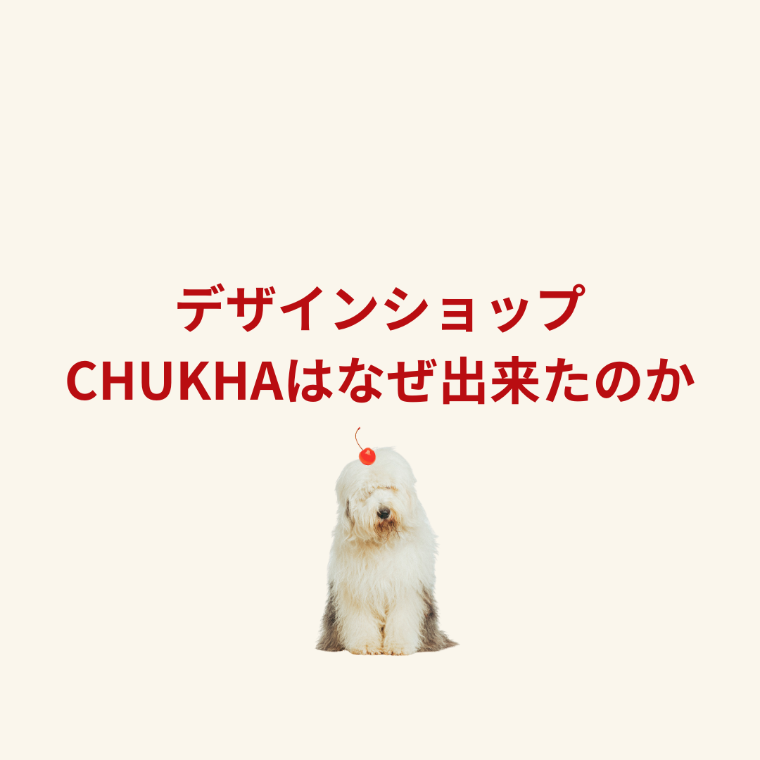 デザインショップCHUKHAはなぜ出来たのか