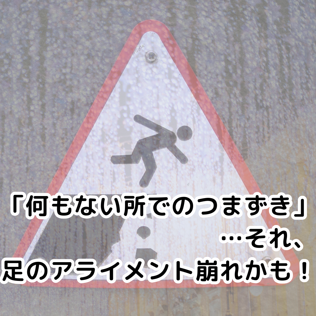 「何もない所でのつまずき」…それ、足のアライメント崩れかも！
