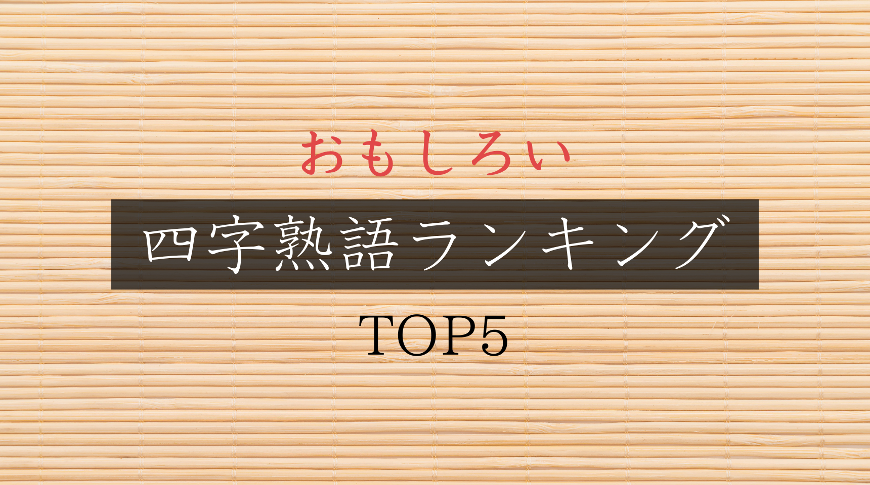 【保存版】おもしろい四字熟語ランキングTOP5