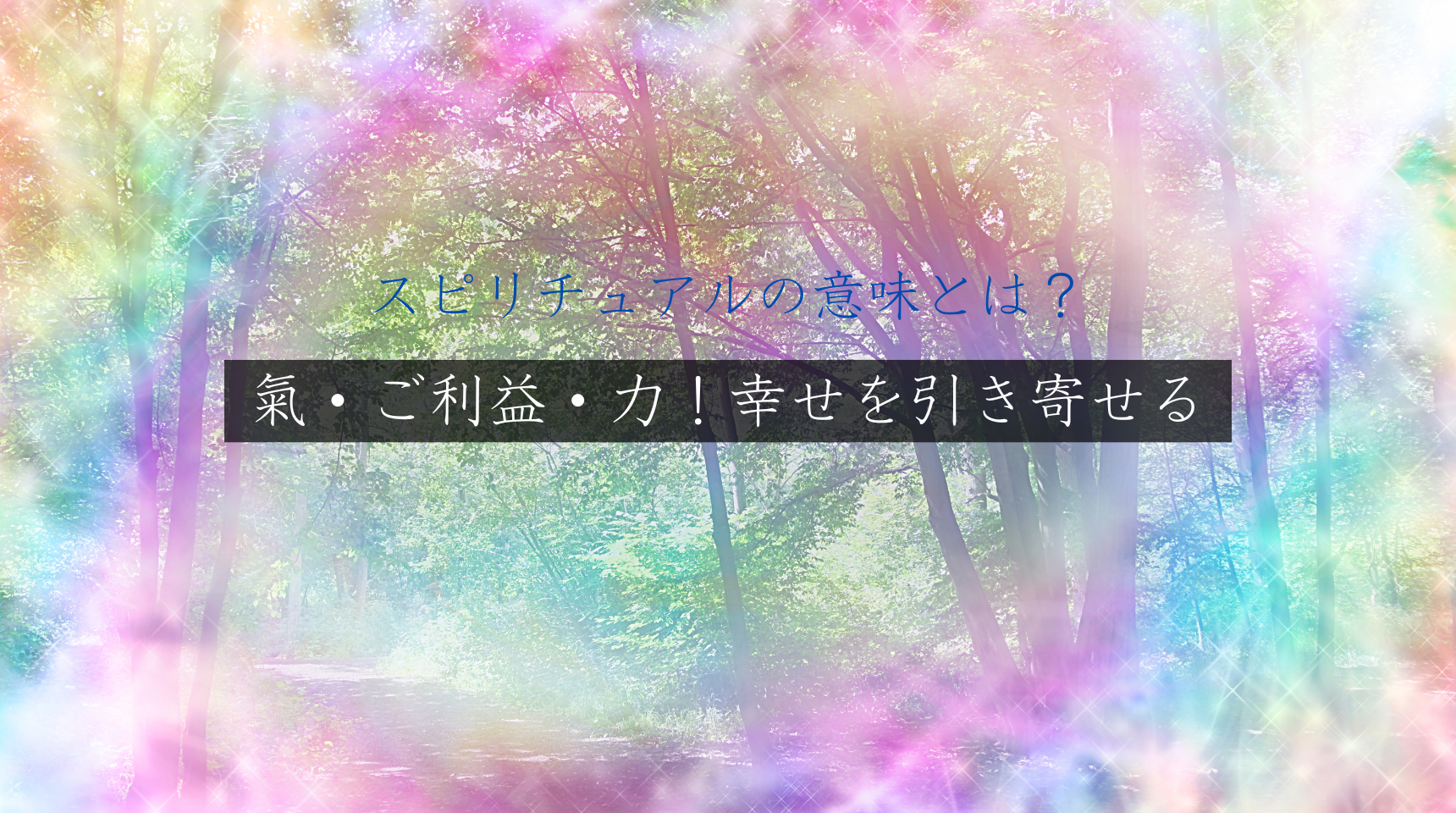 氣・ご利益・力！幸せを引き寄せる、スピリチュアルの意味とは？