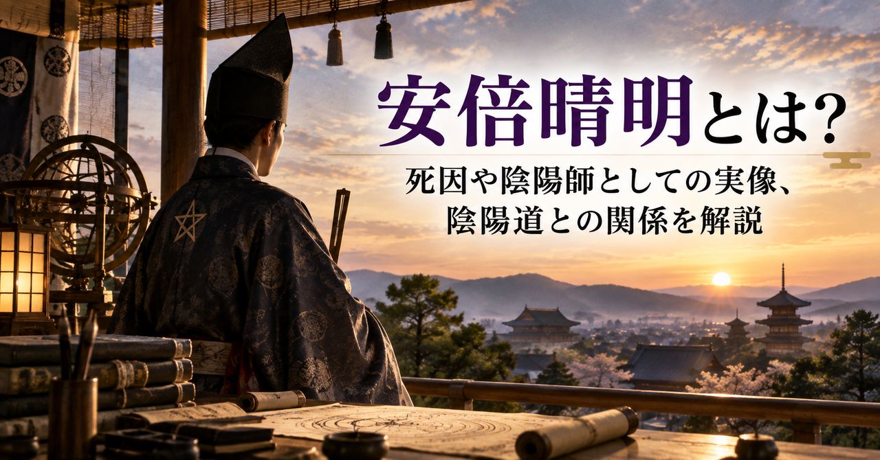 安倍晴明とは？死因や陰陽師としての実像、陰陽道との関係を解説