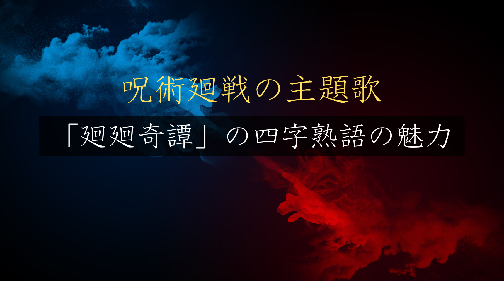 【徹底解説】アニメ「呪術廻戦」の主題歌「廻廻奇譚」に出てきた四字熟語の魅力
