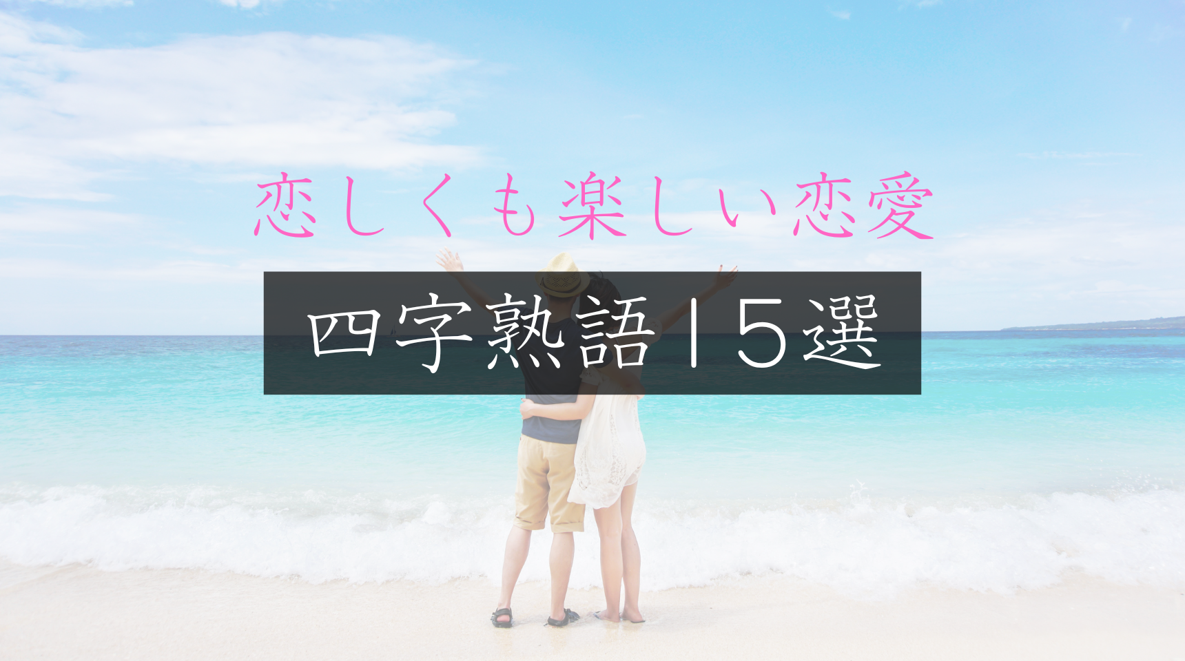 恋愛中のすべての人へ！恋しくも楽しい恋愛四字熟語15選