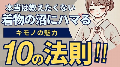 本当は教えたくない!着物の沼にハマってしまう10の法則 前編