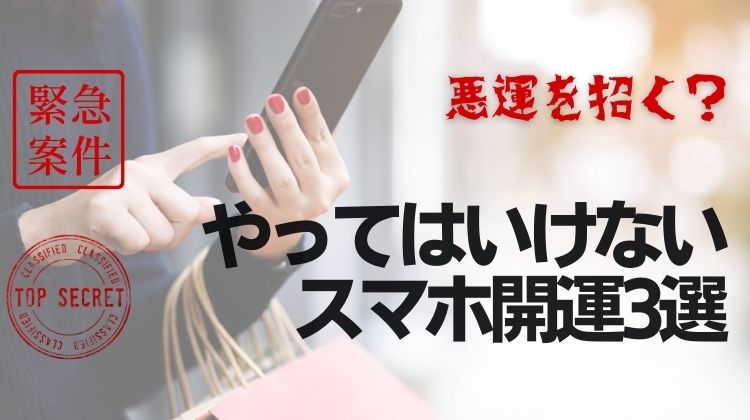 スマホが悪運を招く？やってはいけないスマホ開運術3選