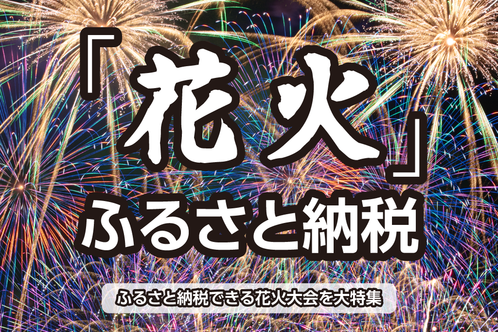 ふるさと納税できる花火大会を大特集（日本の花火情報 WebHANABI.comから）