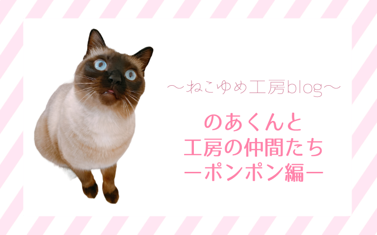 【第４話】のあくんと工房の仲間たち～ポンポン編～