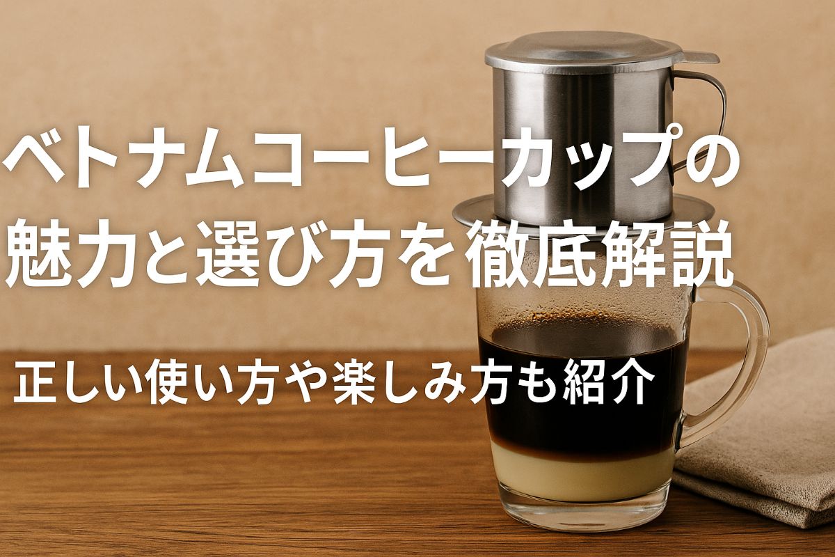 ベトナムコーヒーカップの魅力と選び方を徹底解説|正しい使い方や楽しみ方も紹介