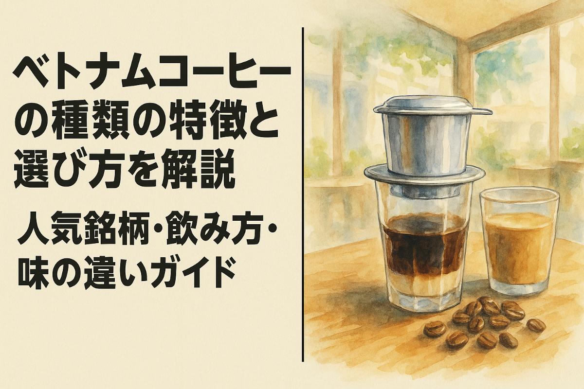 ベトナムコーヒーの種類の特徴と選び方を解説｜人気銘柄・飲み方・味の違いガイド