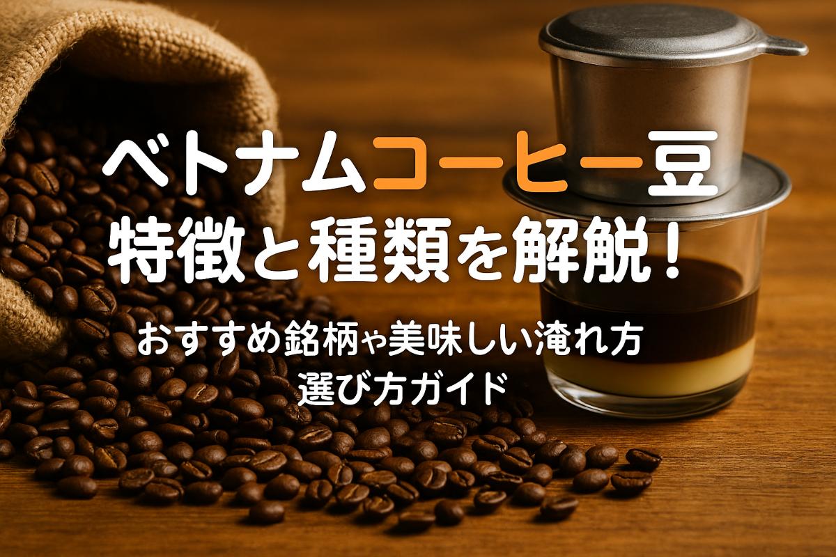 ベトナムコーヒー豆の特徴と種類を解説！おすすめ銘柄や美味しい淹れ方・選び方ガイド