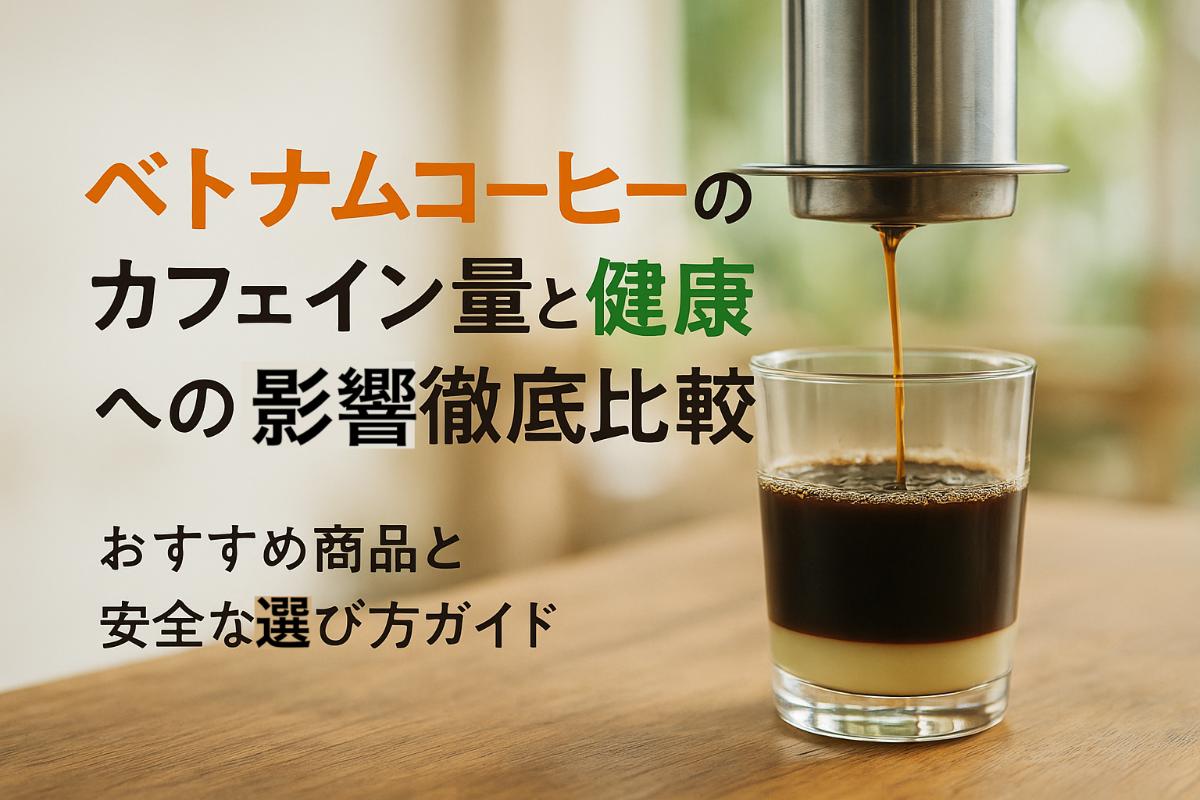 ベトナムコーヒーのカフェイン量と健康への影響徹底比較|おすすめ商品と安全な選び方ガイド
