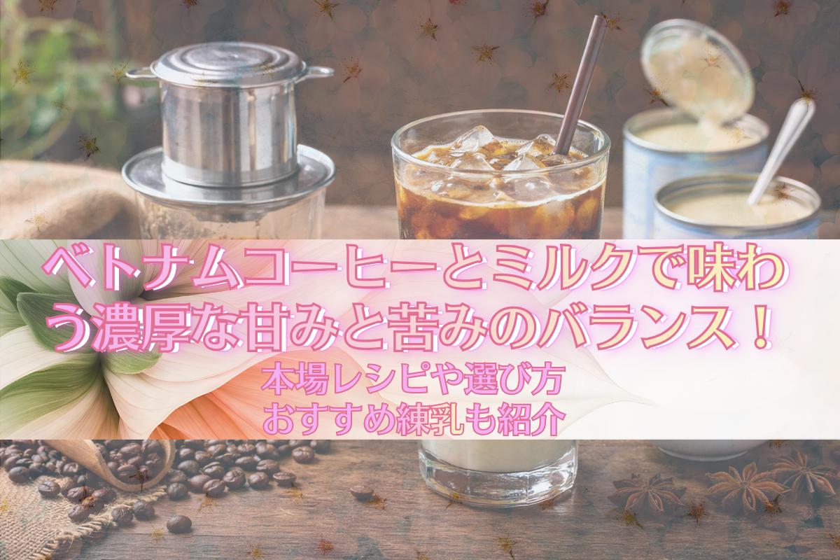 ベトナムコーヒーとミルクで味わう濃厚な甘みと苦みのバランス!本場レシピや選び方・おすすめ練乳も紹介