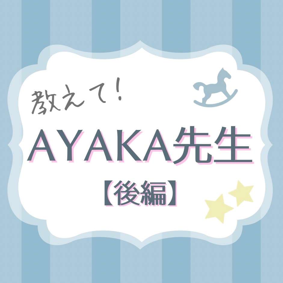 教えて！AYAKA先生【後編】