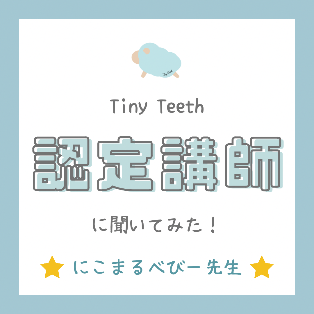 Tiny Teeth 認定講師に聞いてみた！～にこまるべびー先生～