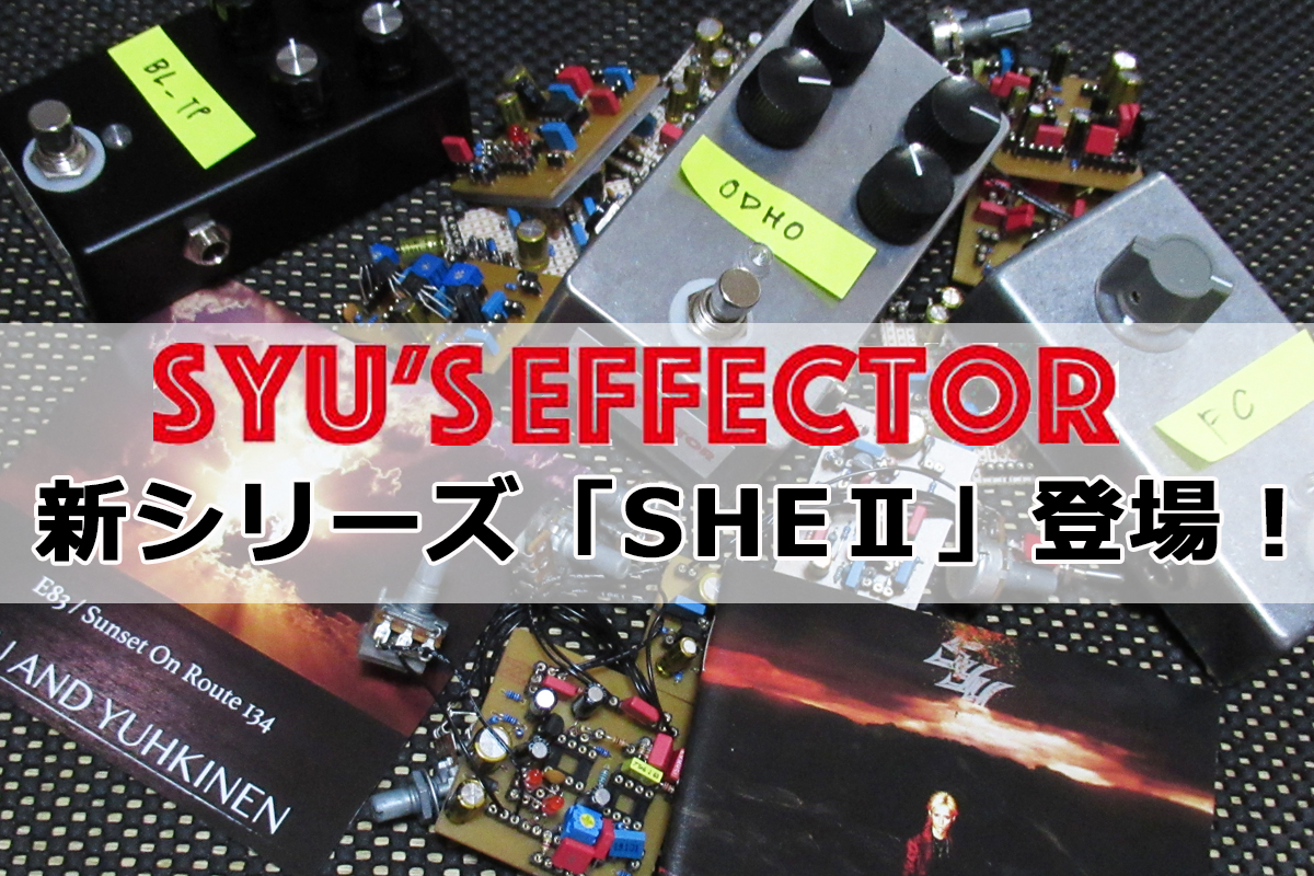 SYU’s EFEECTOR　第２章 ～SHEⅡ～　いよいよ販売開始！！