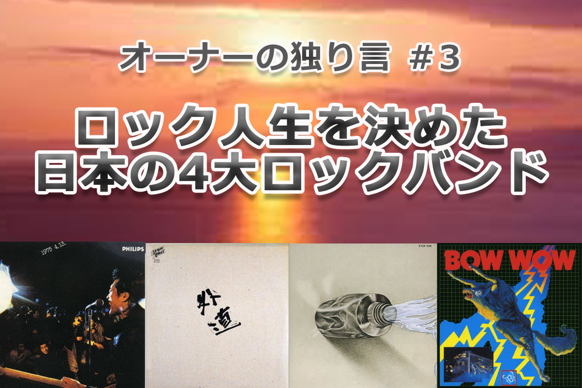 オーナーの独り言 #3　ロック人生を決めた日本の４大バンド