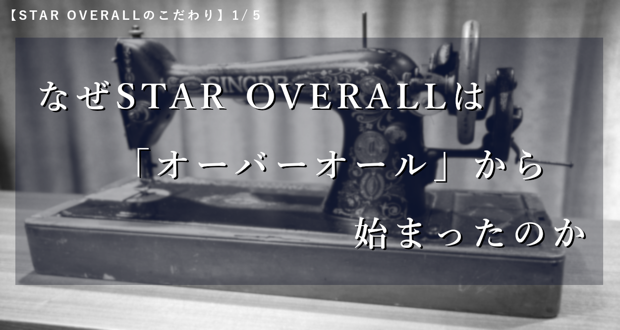 【STAR OVERALLのこだわり】1/5：なぜ「オーバーオール」から始まったのか