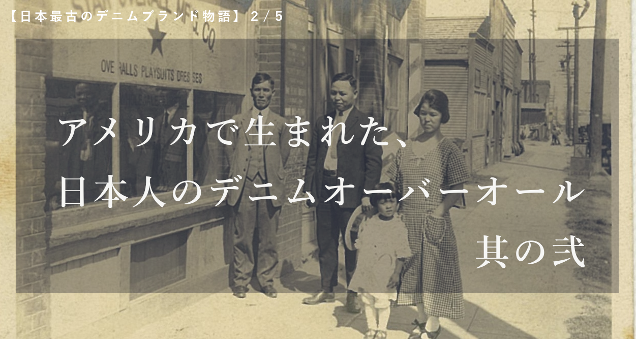 【日本最古のデニムブランド物語】2/5：アメリカで生まれた、日本人のデニムオーバーオール 【其の弐】