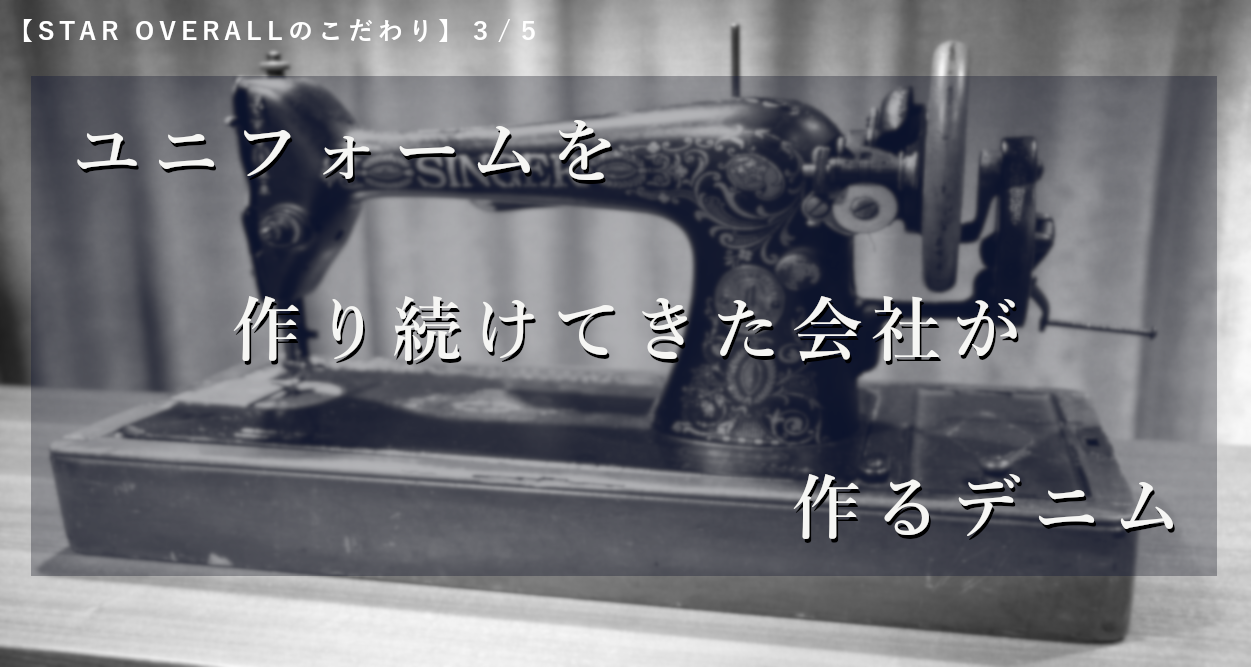 【STAR OVERALLのこだわり】3/5:ユニフォームを作り続けてきた会社が作るデニム