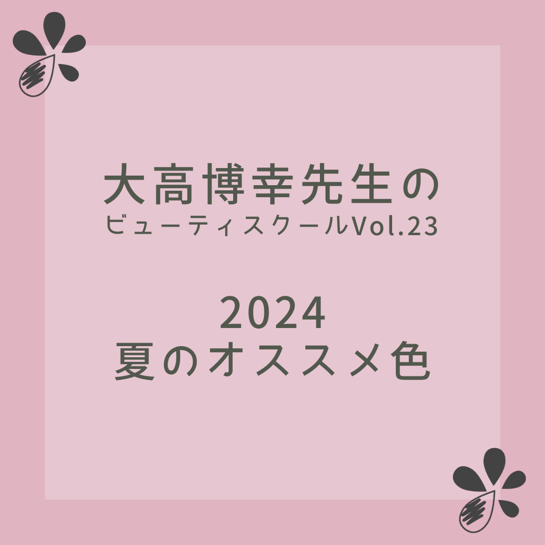 大高博幸先生のビューティ スクール Vol.23「チョイス！2024 夏のオススメ色」