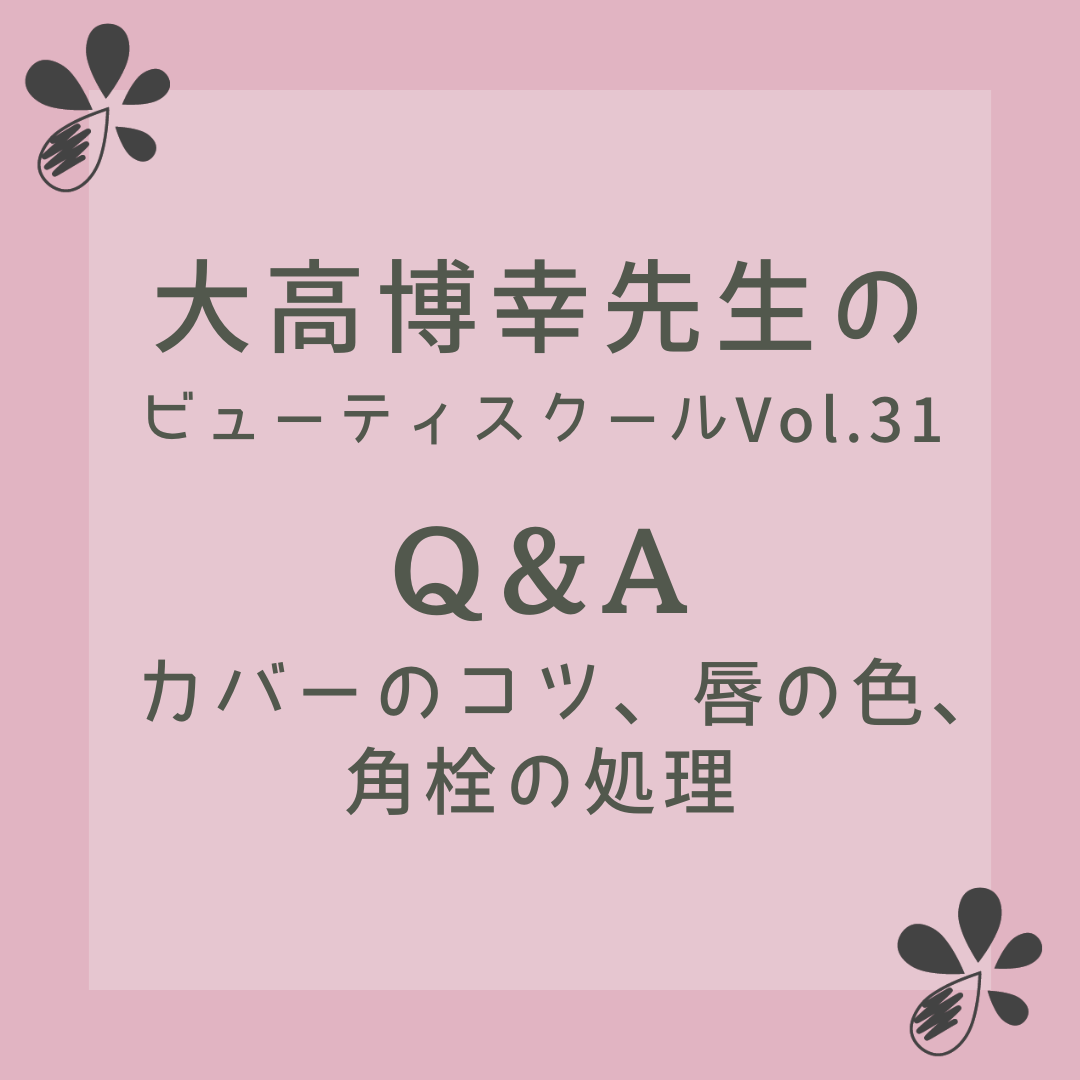 大高博幸先生のビューティスクール Vol.31「Q&A カバーのコツ、唇の色、角栓の処理」